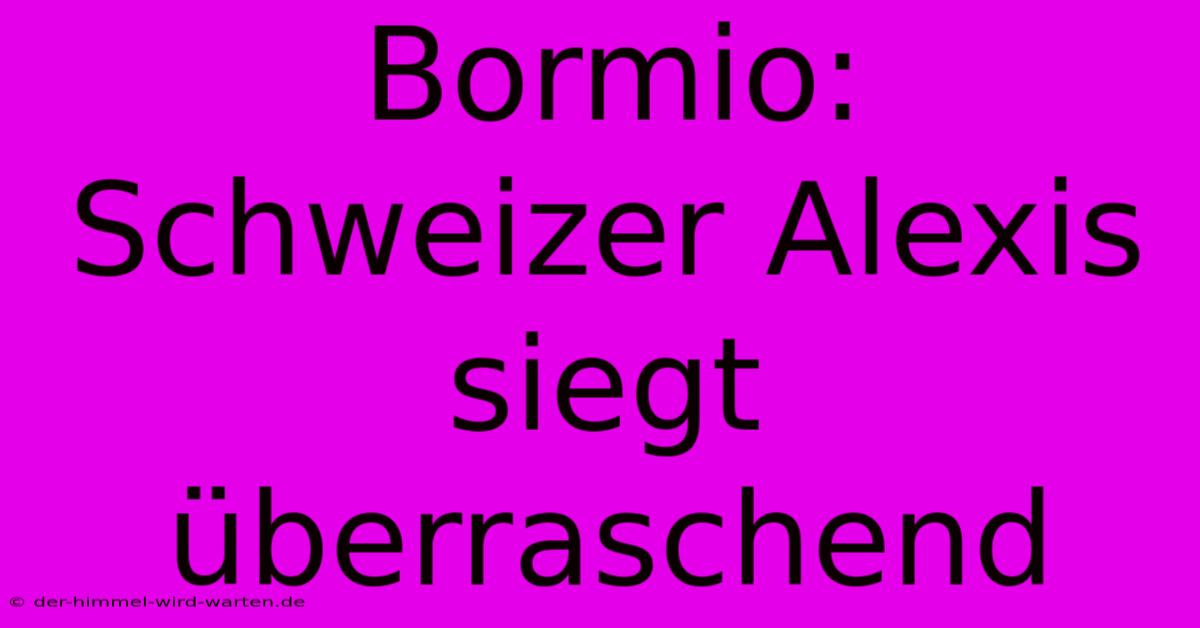 Bormio: Schweizer Alexis Siegt Überraschend