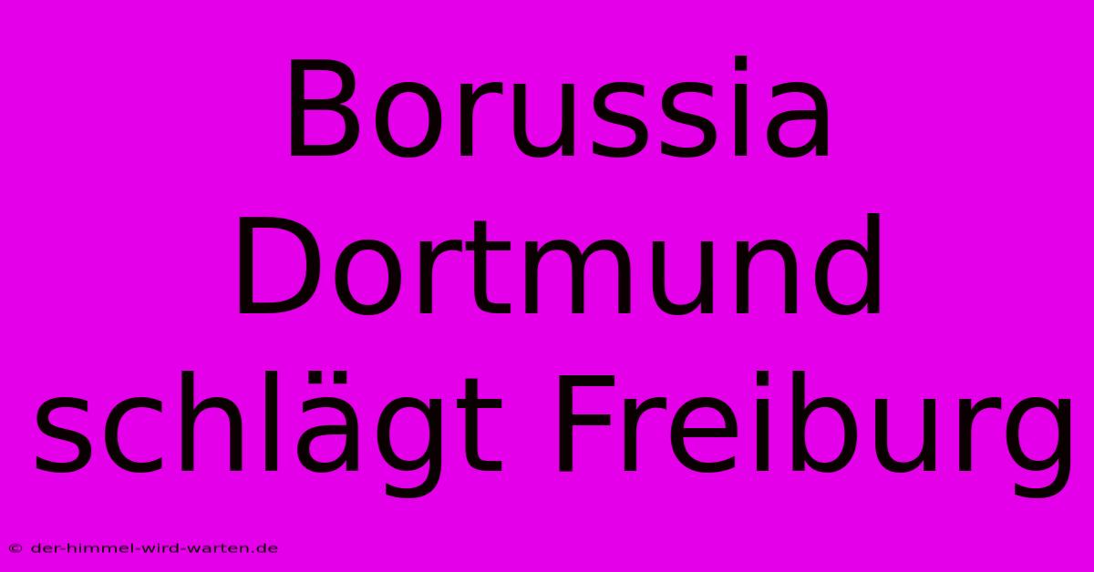 Borussia Dortmund Schlägt Freiburg