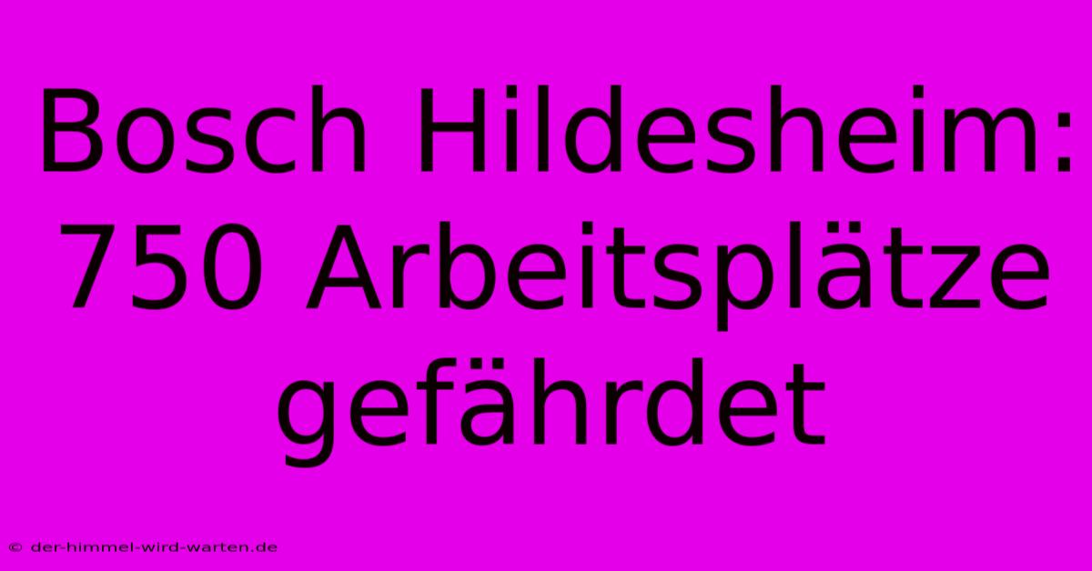 Bosch Hildesheim: 750 Arbeitsplätze Gefährdet