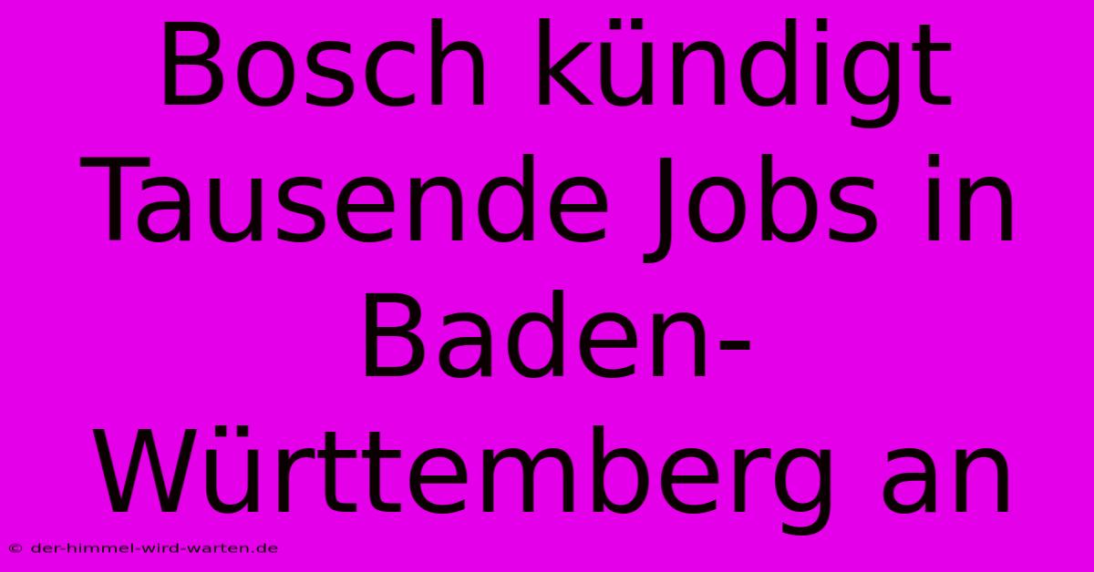 Bosch Kündigt Tausende Jobs In Baden-Württemberg An