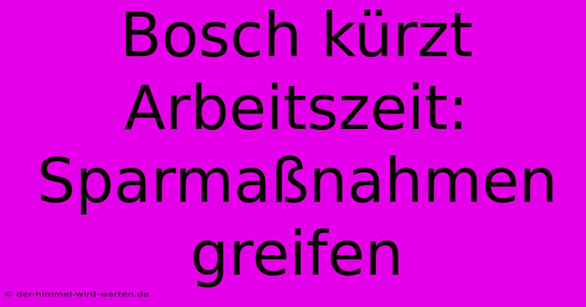 Bosch Kürzt Arbeitszeit: Sparmaßnahmen Greifen