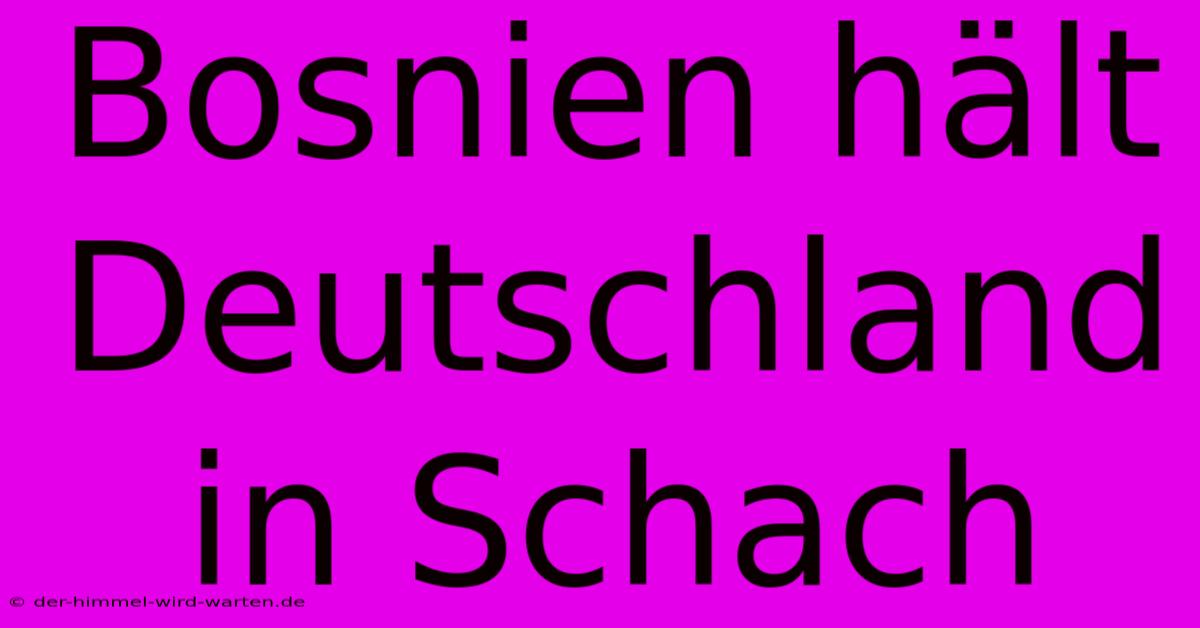 Bosnien Hält Deutschland In Schach