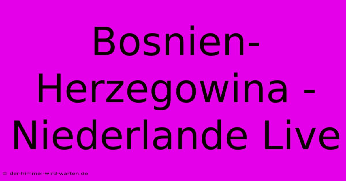 Bosnien-Herzegowina - Niederlande Live