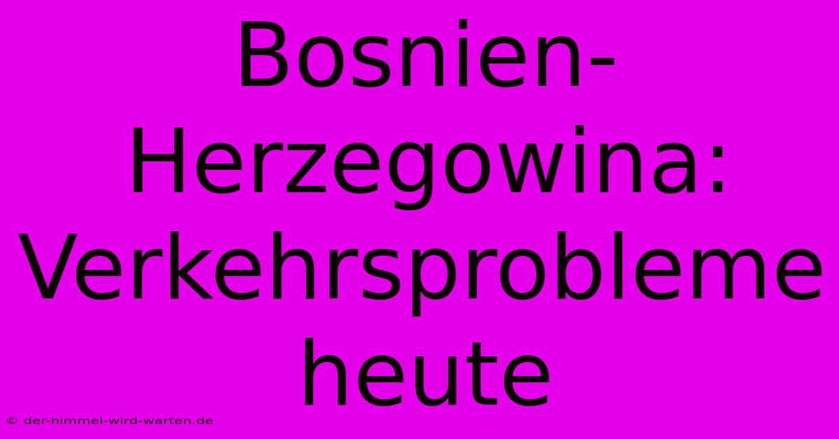 Bosnien-Herzegowina: Verkehrsprobleme Heute