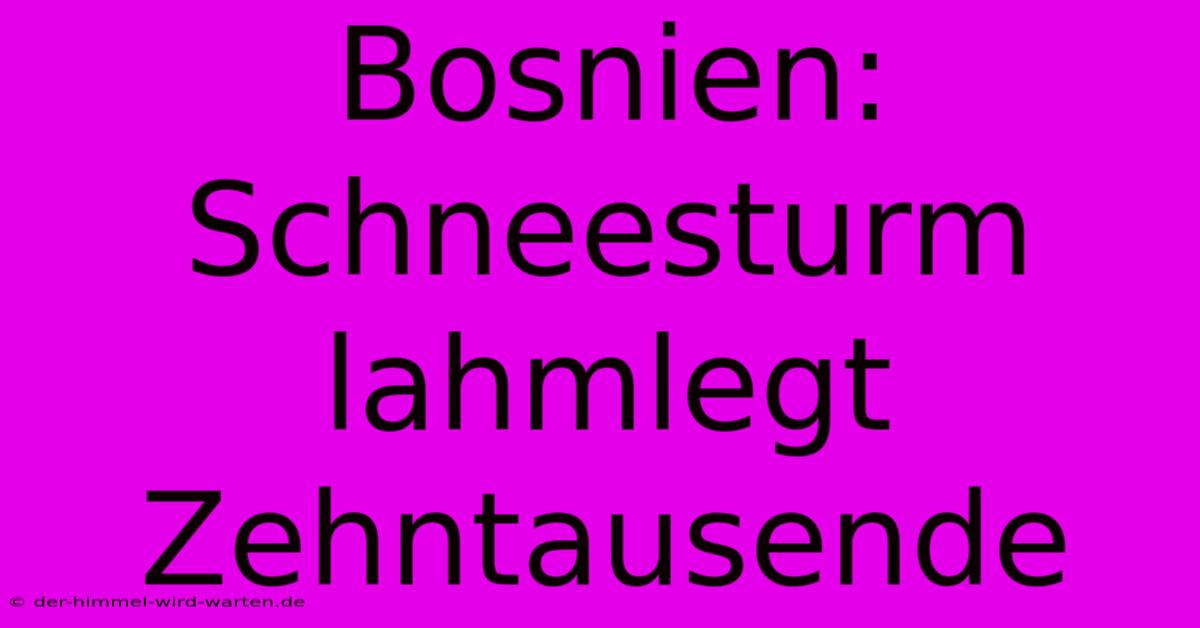 Bosnien: Schneesturm Lahmlegt Zehntausende