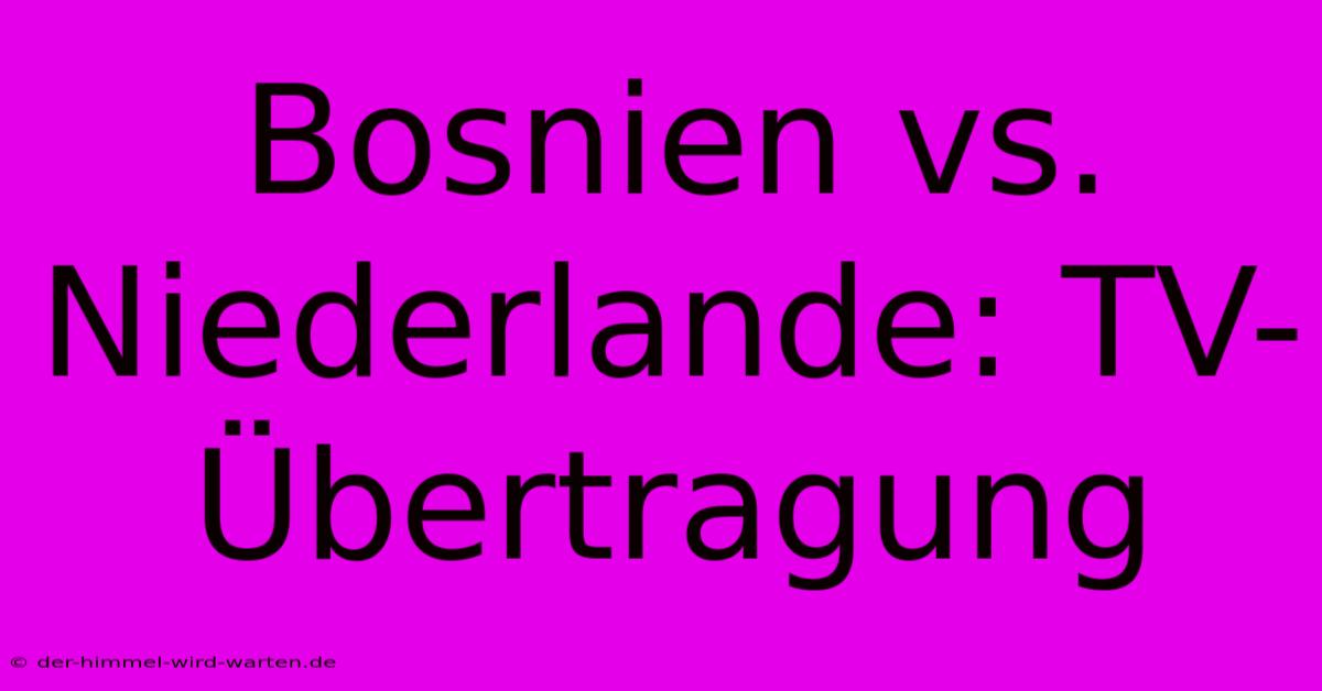 Bosnien Vs. Niederlande: TV-Übertragung