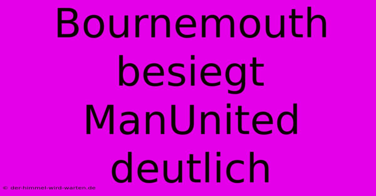 Bournemouth Besiegt ManUnited Deutlich