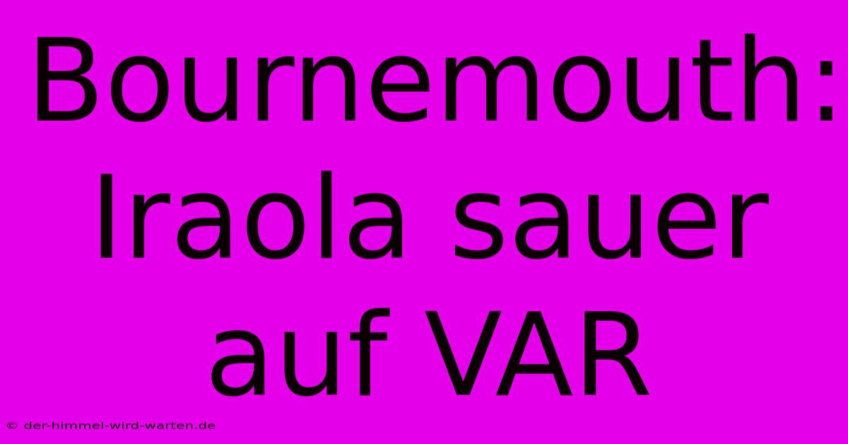 Bournemouth: Iraola Sauer Auf VAR