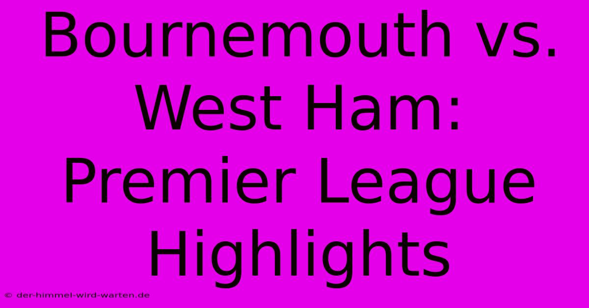 Bournemouth Vs. West Ham: Premier League Highlights