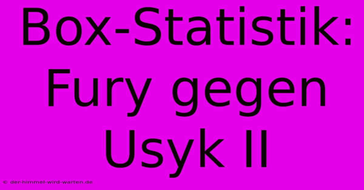 Box-Statistik: Fury Gegen Usyk II