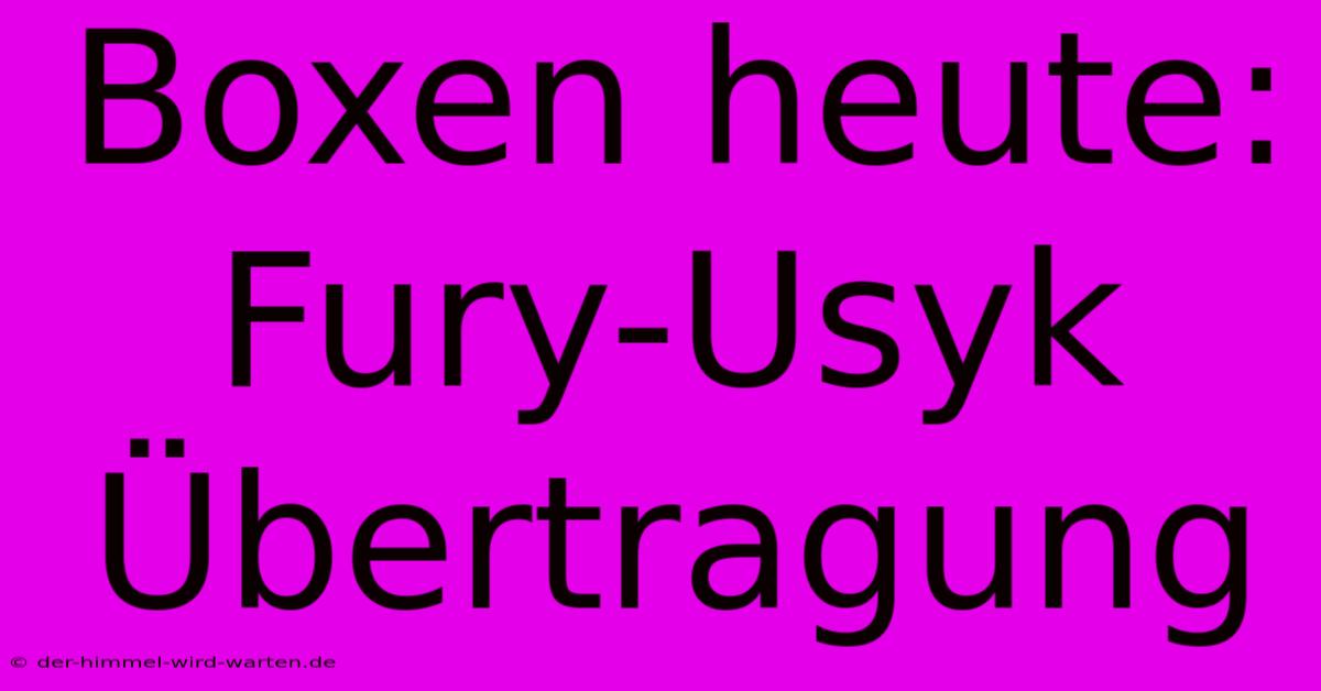 Boxen Heute: Fury-Usyk Übertragung