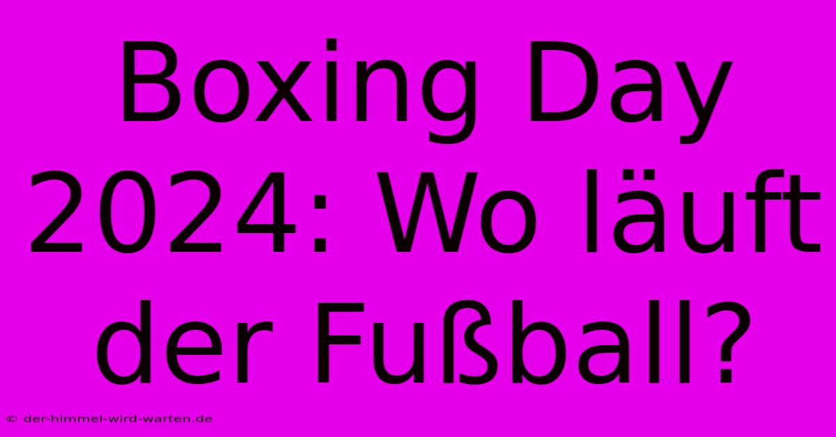 Boxing Day 2024: Wo Läuft Der Fußball?