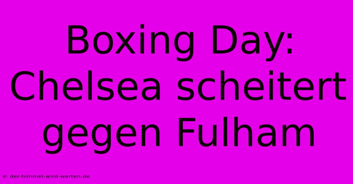 Boxing Day: Chelsea Scheitert Gegen Fulham