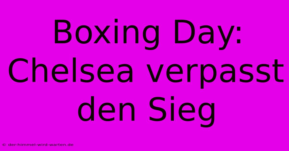 Boxing Day: Chelsea Verpasst Den Sieg