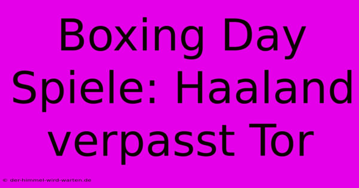 Boxing Day Spiele: Haaland Verpasst Tor