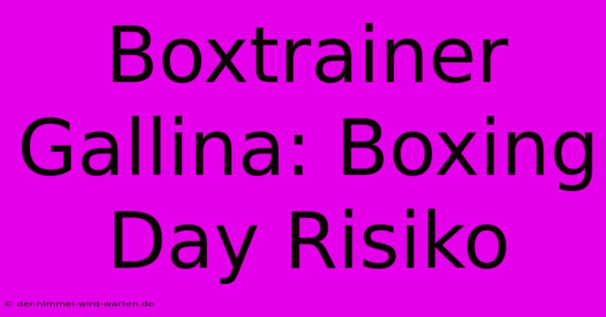 Boxtrainer Gallina: Boxing Day Risiko