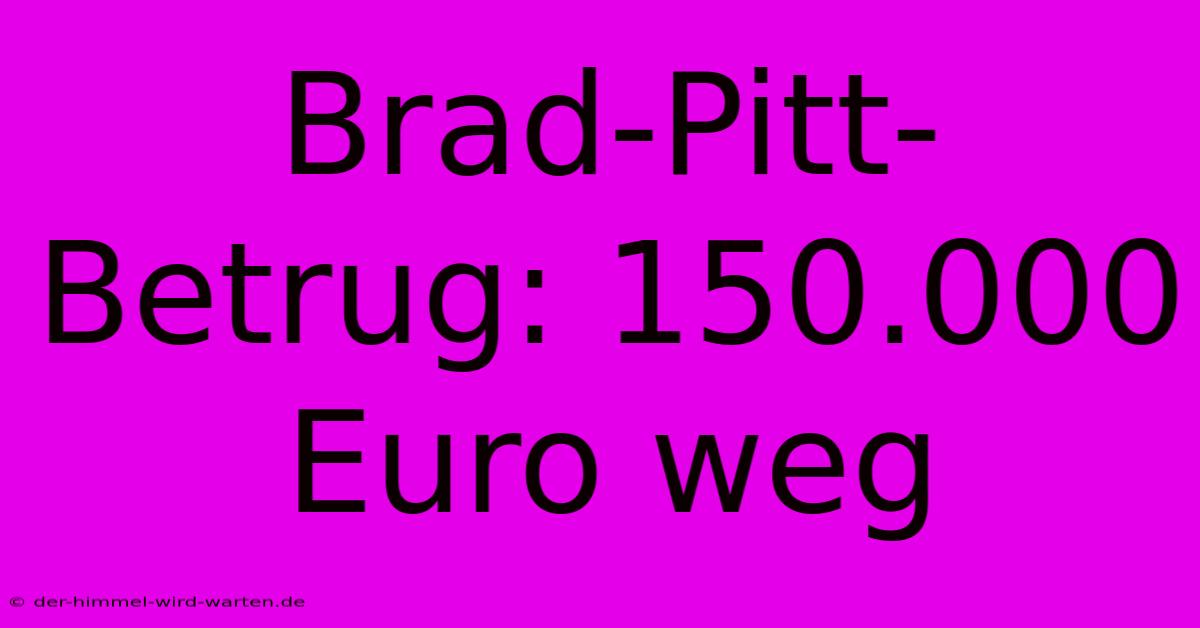 Brad-Pitt-Betrug: 150.000 Euro Weg