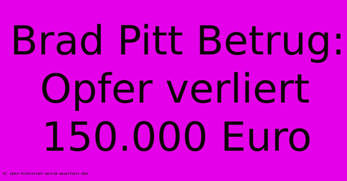 Brad Pitt Betrug: Opfer Verliert 150.000 Euro