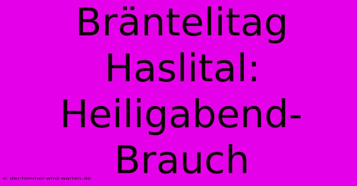 Bräntelitag Haslital: Heiligabend-Brauch