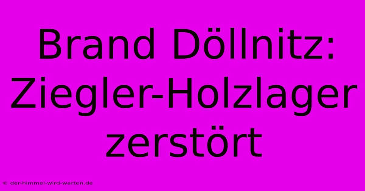 Brand Döllnitz: Ziegler-Holzlager Zerstört