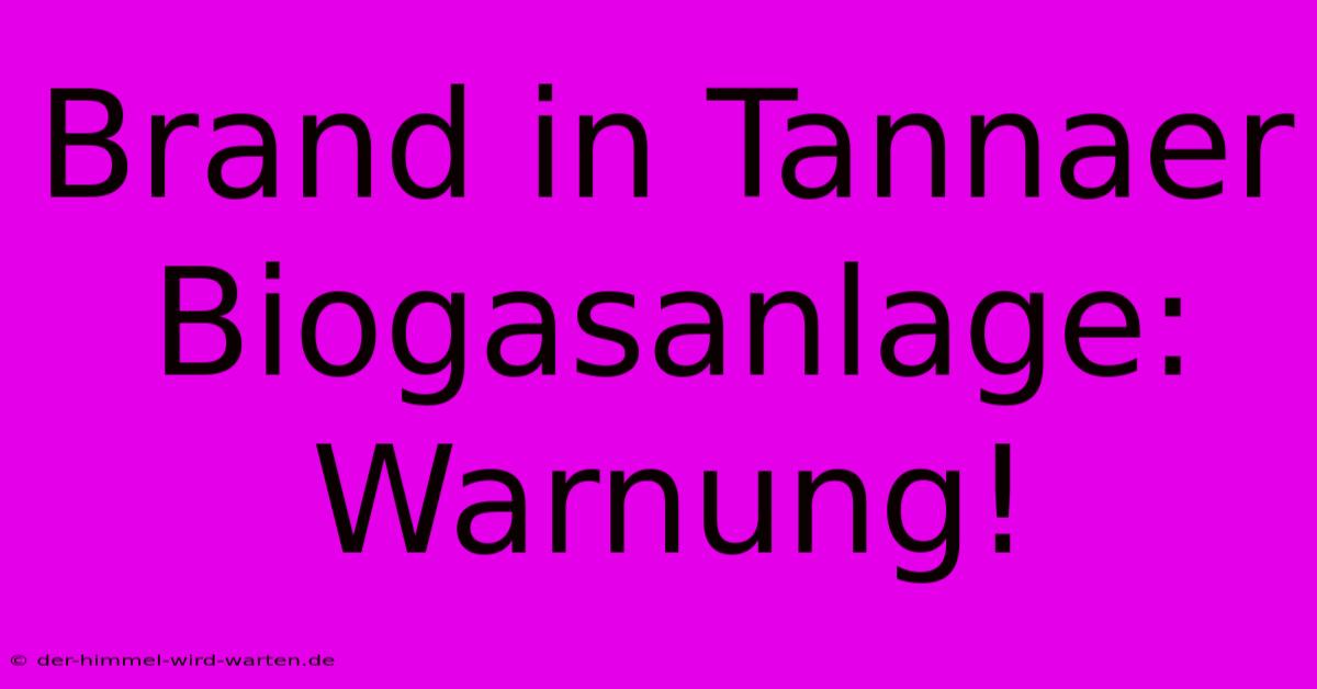 Brand In Tannaer Biogasanlage: Warnung!