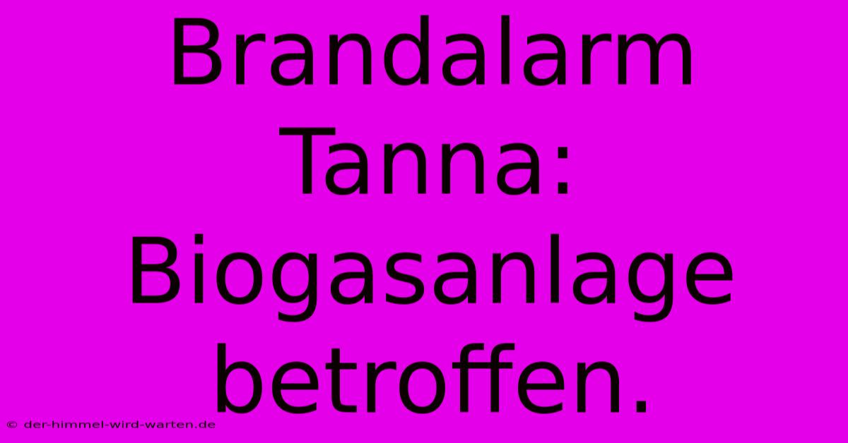 Brandalarm Tanna: Biogasanlage Betroffen.