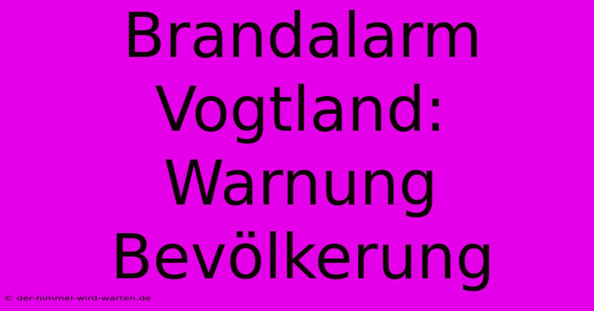 Brandalarm Vogtland: Warnung Bevölkerung