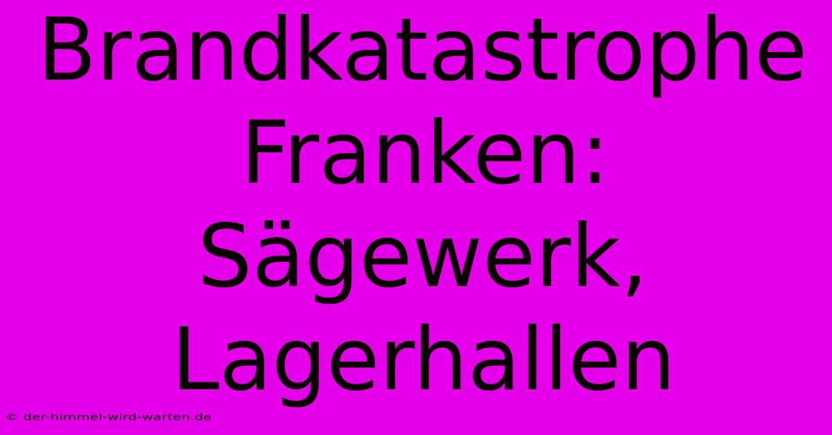 Brandkatastrophe Franken: Sägewerk, Lagerhallen