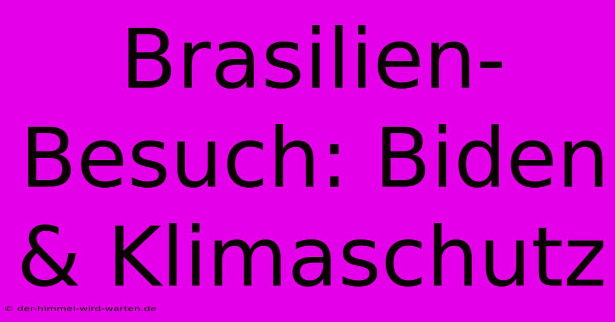 Brasilien-Besuch: Biden & Klimaschutz