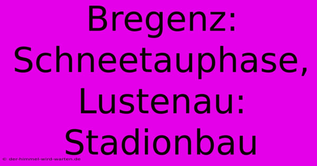 Bregenz: Schneetauphase, Lustenau: Stadionbau