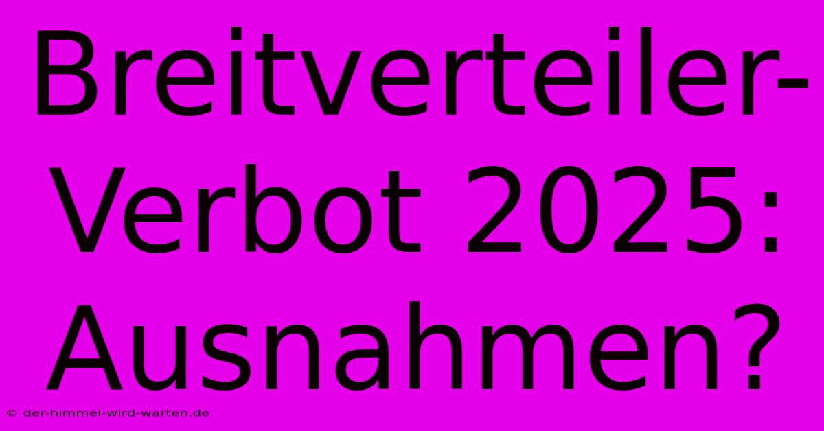 Breitverteiler-Verbot 2025: Ausnahmen?