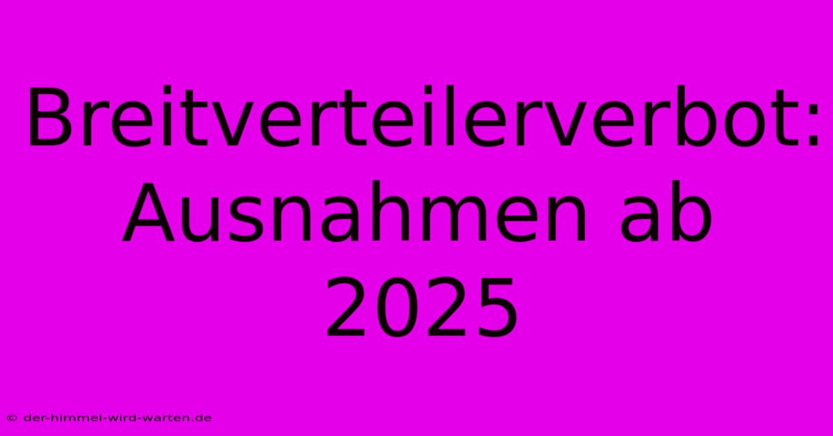 Breitverteilerverbot: Ausnahmen Ab 2025