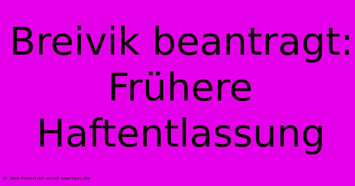 Breivik Beantragt: Frühere Haftentlassung