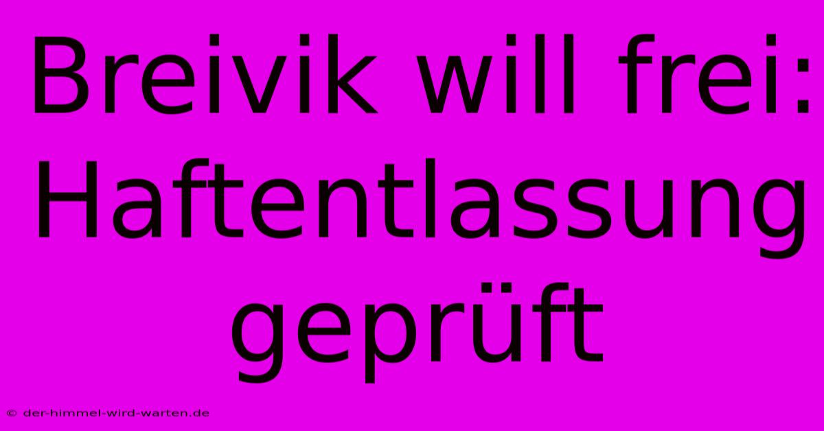 Breivik Will Frei: Haftentlassung Geprüft