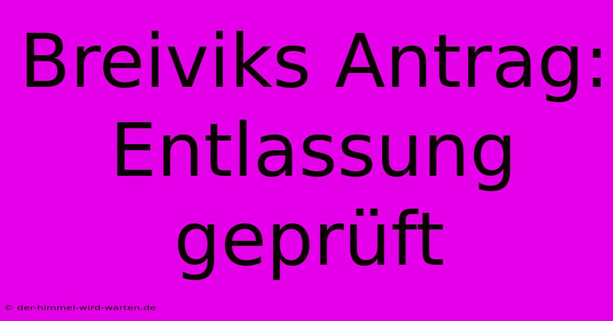 Breiviks Antrag:  Entlassung Geprüft