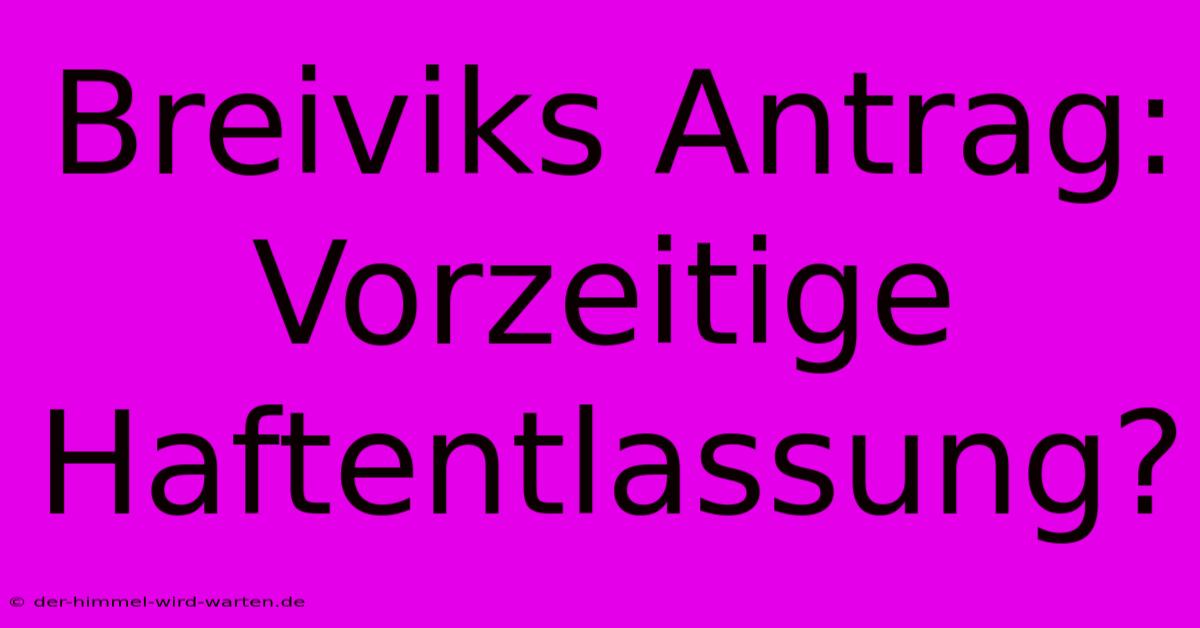 Breiviks Antrag: Vorzeitige Haftentlassung?