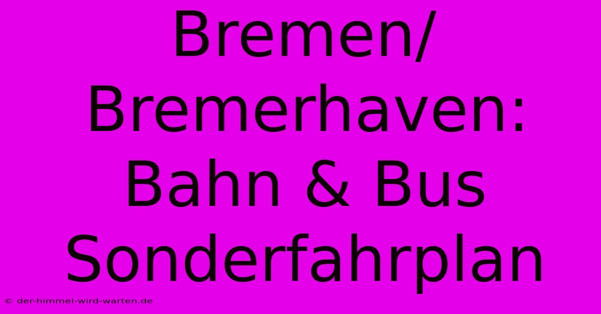 Bremen/Bremerhaven: Bahn & Bus Sonderfahrplan