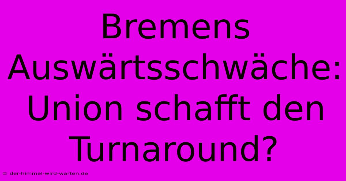 Bremens Auswärtsschwäche: Union Schafft Den Turnaround?