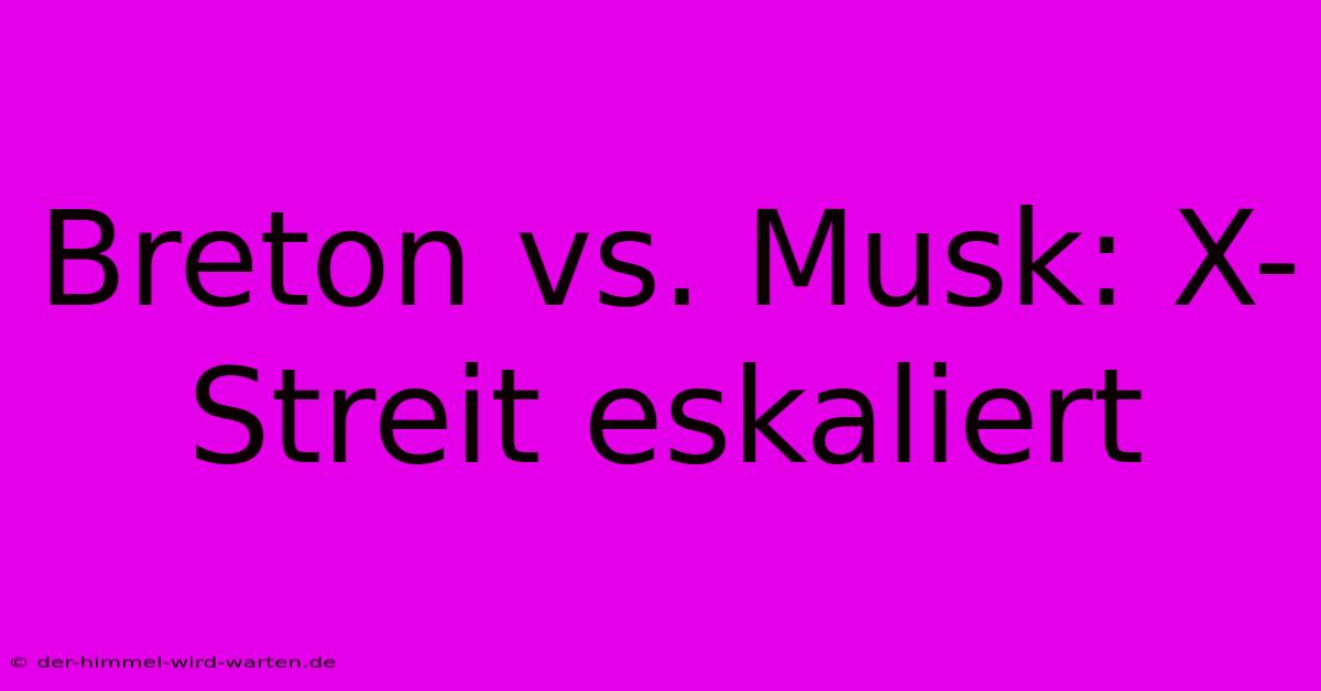 Breton Vs. Musk: X-Streit Eskaliert