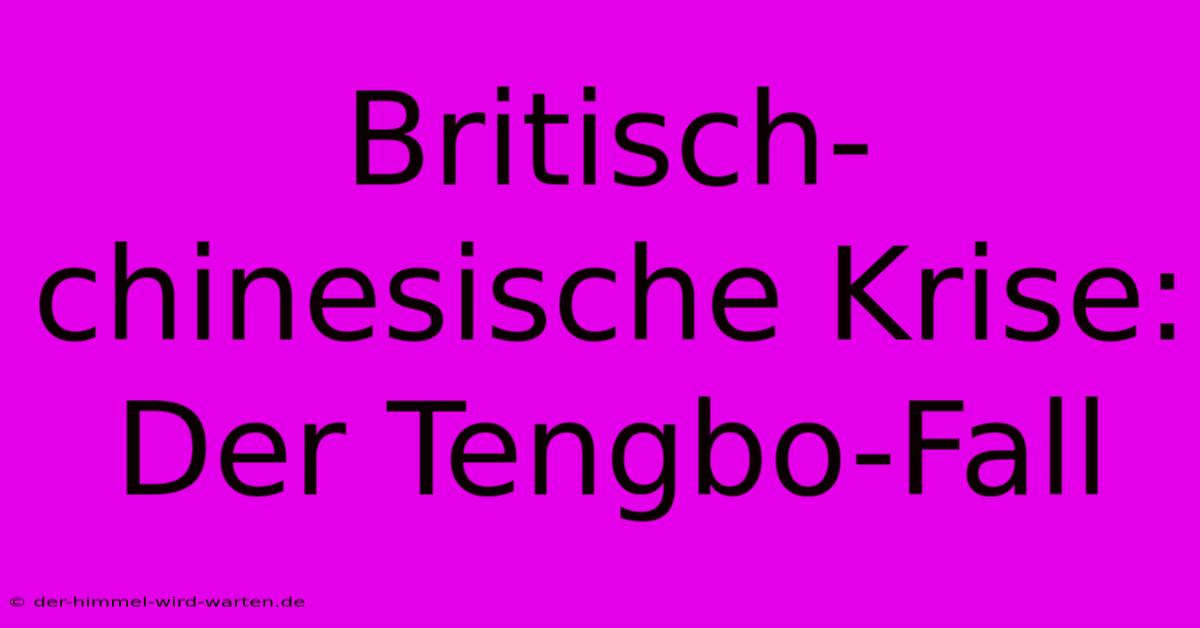 Britisch-chinesische Krise: Der Tengbo-Fall