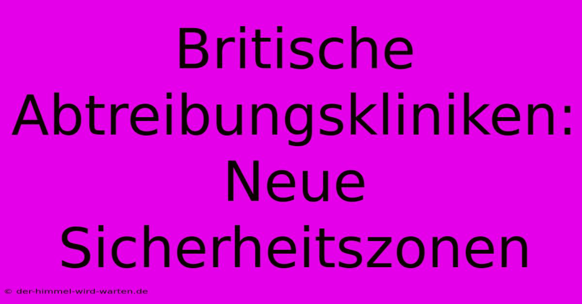 Britische Abtreibungskliniken: Neue Sicherheitszonen