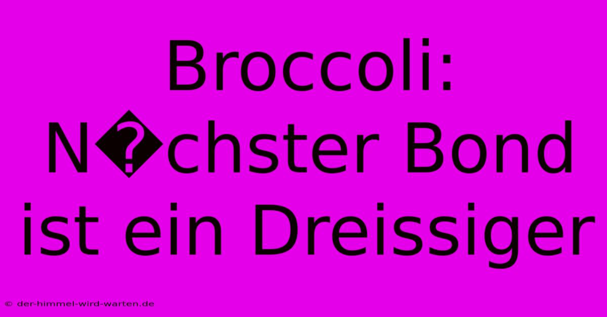 Broccoli: N�chster Bond Ist Ein Dreissiger