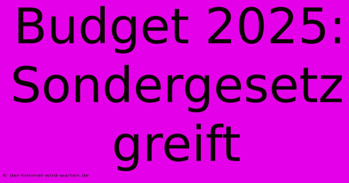 Budget 2025: Sondergesetz Greift