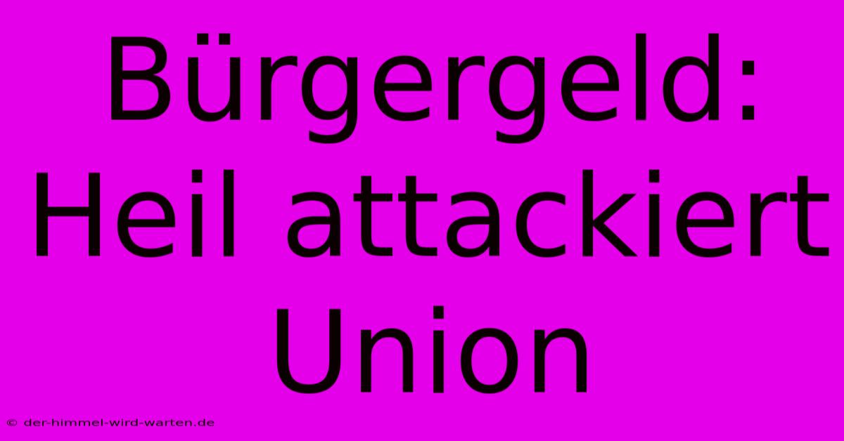 Bürgergeld: Heil Attackiert Union