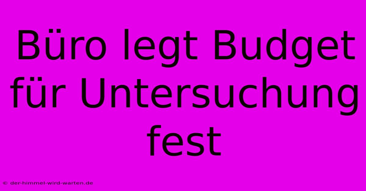 Büro Legt Budget Für Untersuchung Fest