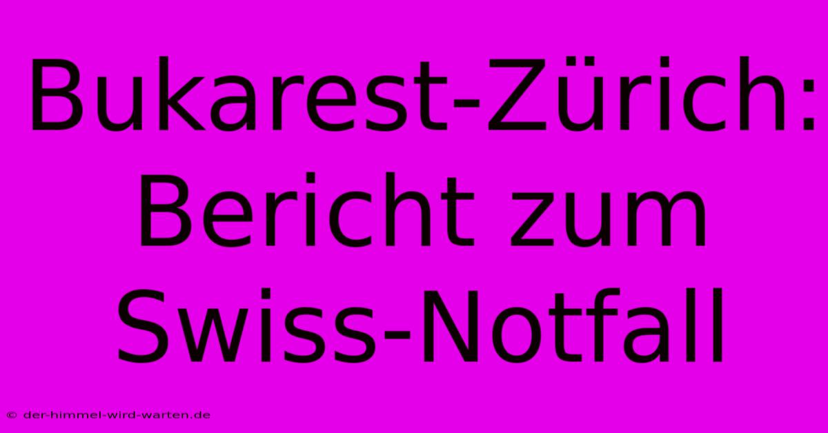 Bukarest-Zürich: Bericht Zum Swiss-Notfall