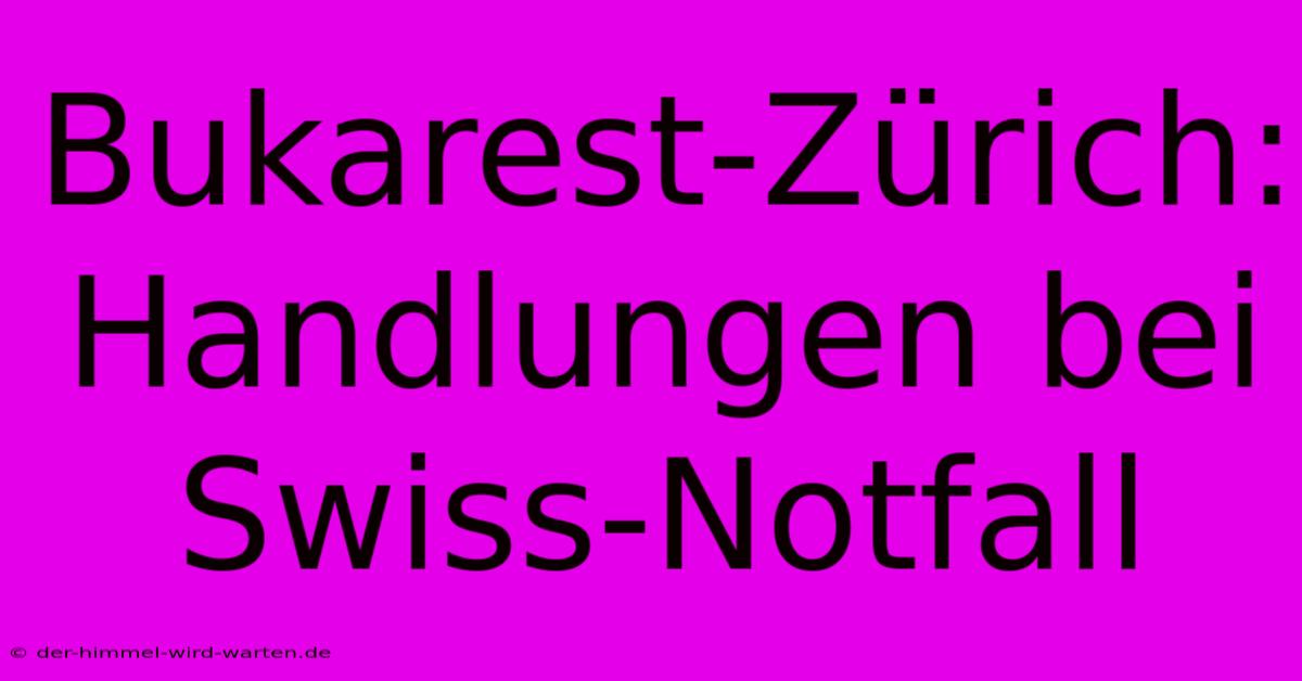 Bukarest-Zürich:  Handlungen Bei Swiss-Notfall