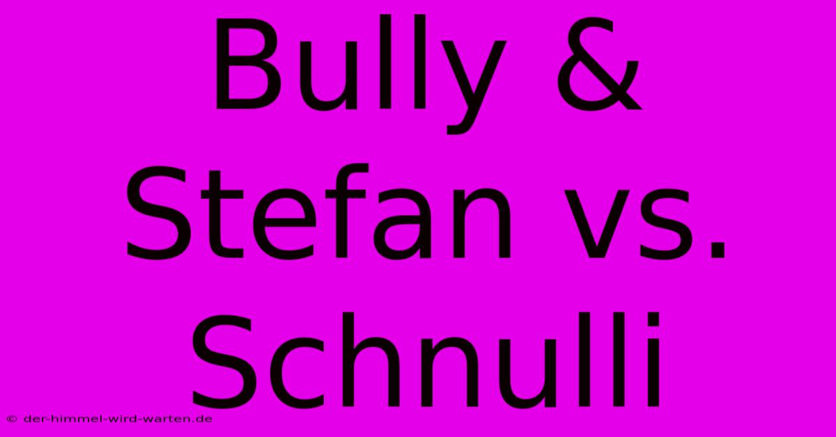 Bully & Stefan Vs. Schnulli