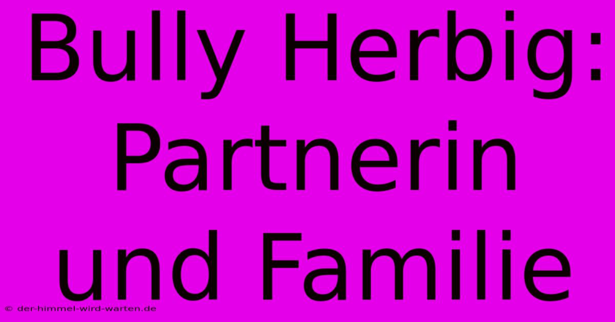 Bully Herbig: Partnerin Und Familie