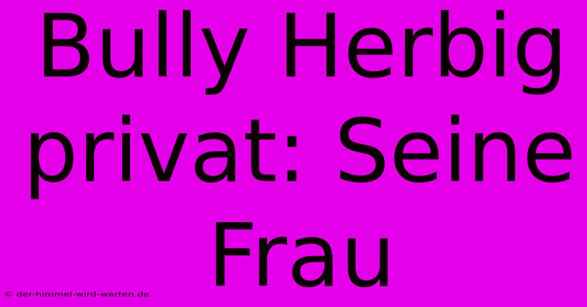 Bully Herbig Privat: Seine Frau